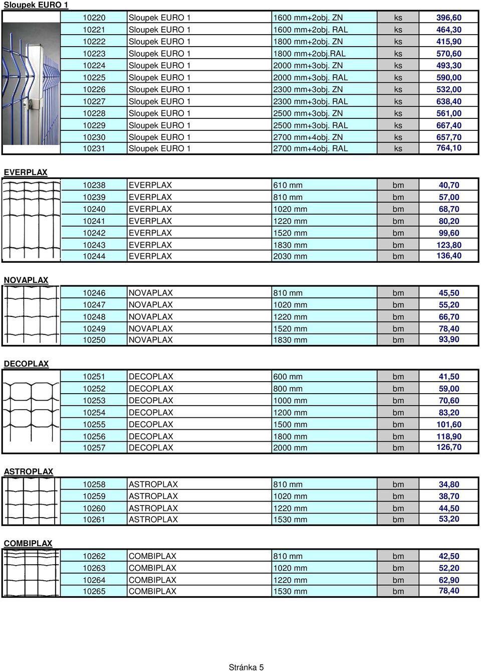 RAL ks 638,40 10228 Sloupek EURO 1 2500 mm+3obj. ZN ks 561,00 10229 Sloupek EURO 1 2500 mm+3obj. RAL ks 667,40 10230 Sloupek EURO 1 2700 mm+4obj. ZN ks 657,70 10231 Sloupek EURO 1 2700 mm+4obj.