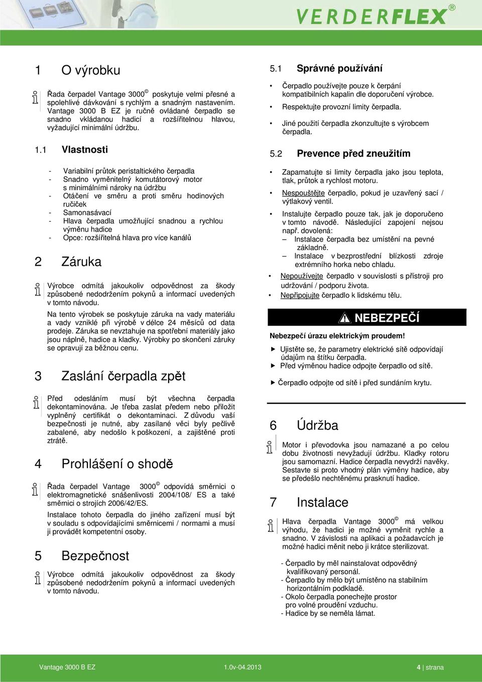 1 Vlastnosti - Variabilní průtok peristaltického čerpadla - Snadno vyměnitelný komutátorový motor s minimálními nároky na údržbu - Otáčení ve směru a proti směru hodinových ručiček - Samonasávací -