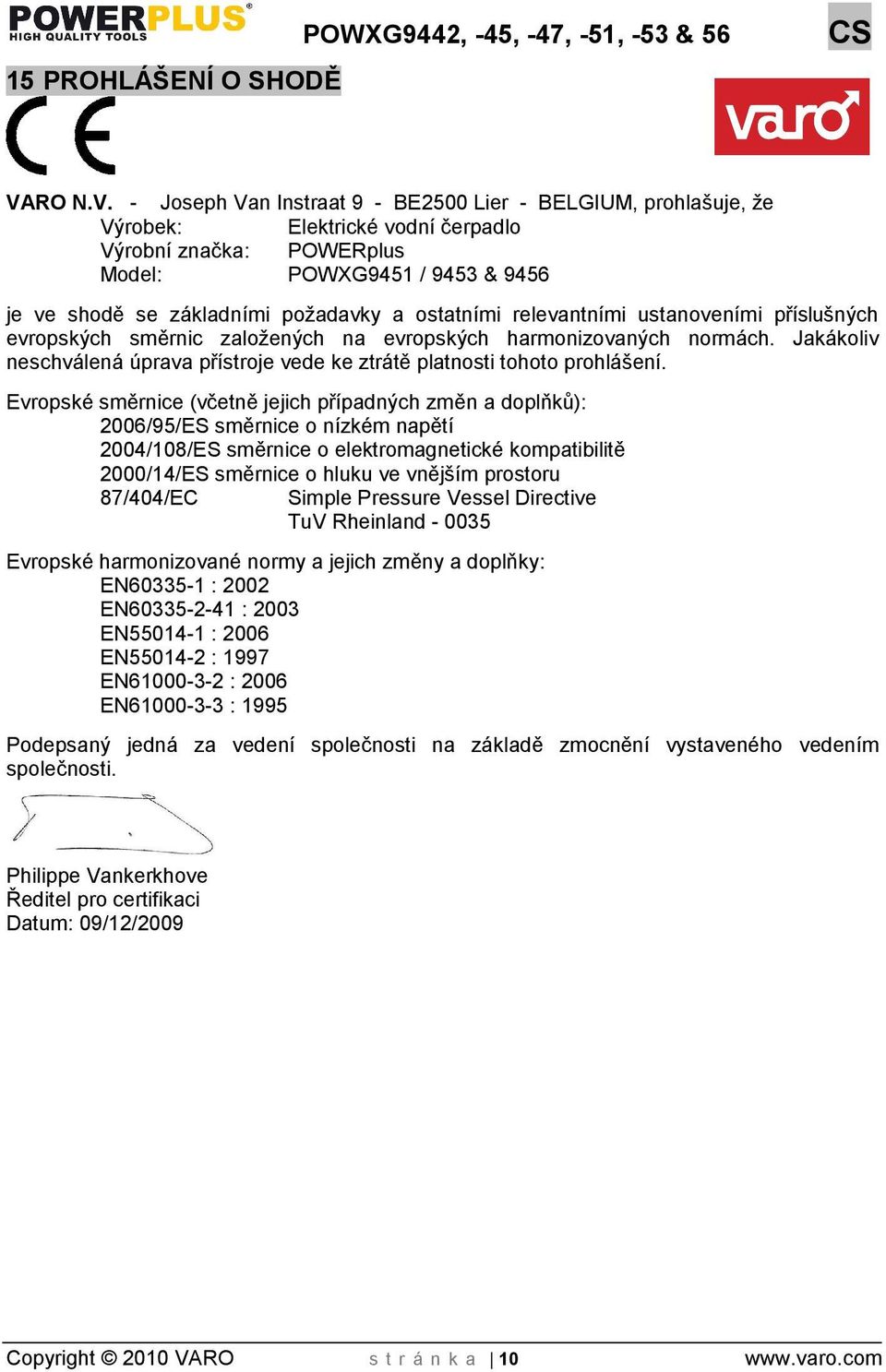 - Joseph Van Instraat 9 - BE2500 Lier - BELGIUM, prohlašuje, že Výrobek: Elektrické vodní čerpadlo Výrobní značka: POWERplus Model: POWXG9451 / 9453 & 9456 je ve shodě se základními poadavky a