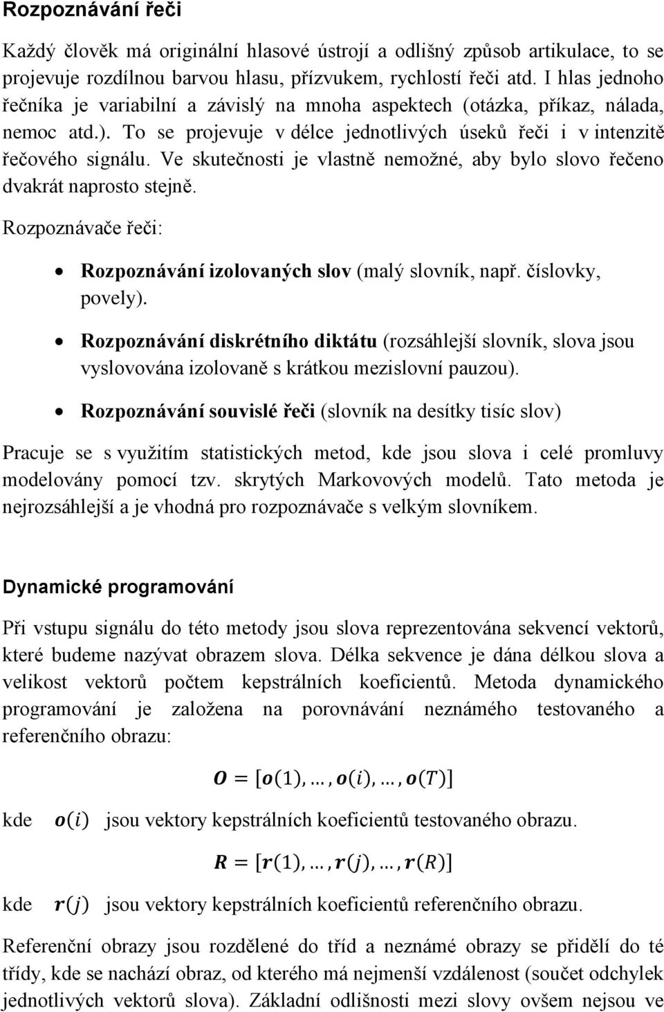 Ve skutečnosti je vlastně nemožné, aby bylo slovo řečeno dvakrát naprosto stejně. Rozpoznávače řeči Rozpoznávání izolovaných slov (malý slovník, např. číslovky, povely).