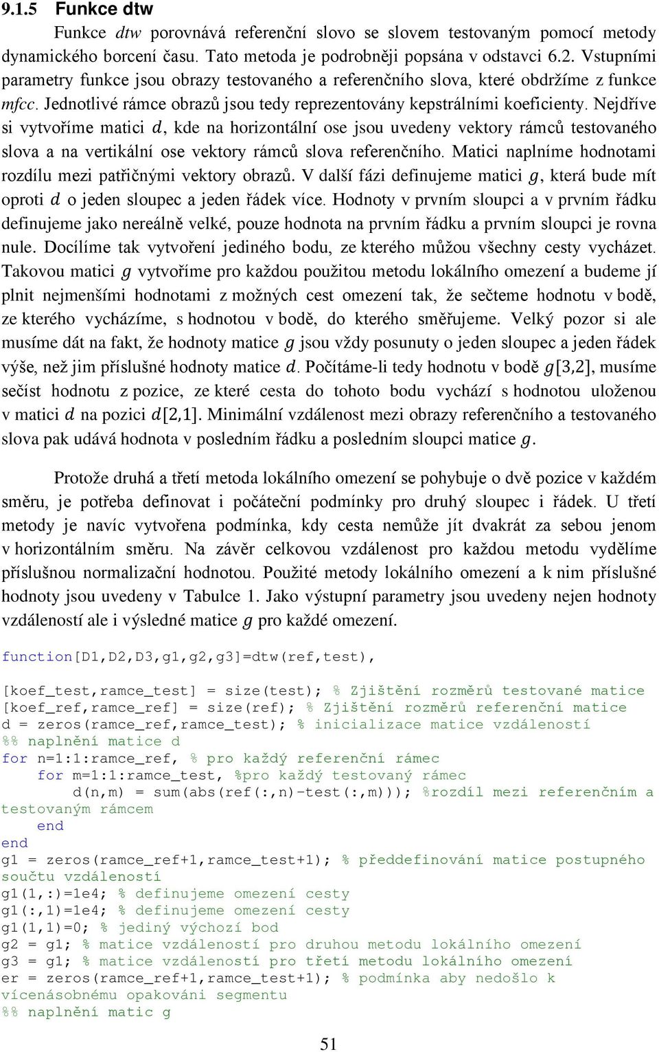 Nejdříve si vytvoříme matici dd, kde na horizontální ose jsou uvedeny vektory rámců testovaného slova a na vertikální ose vektory rámců slova referenčního.