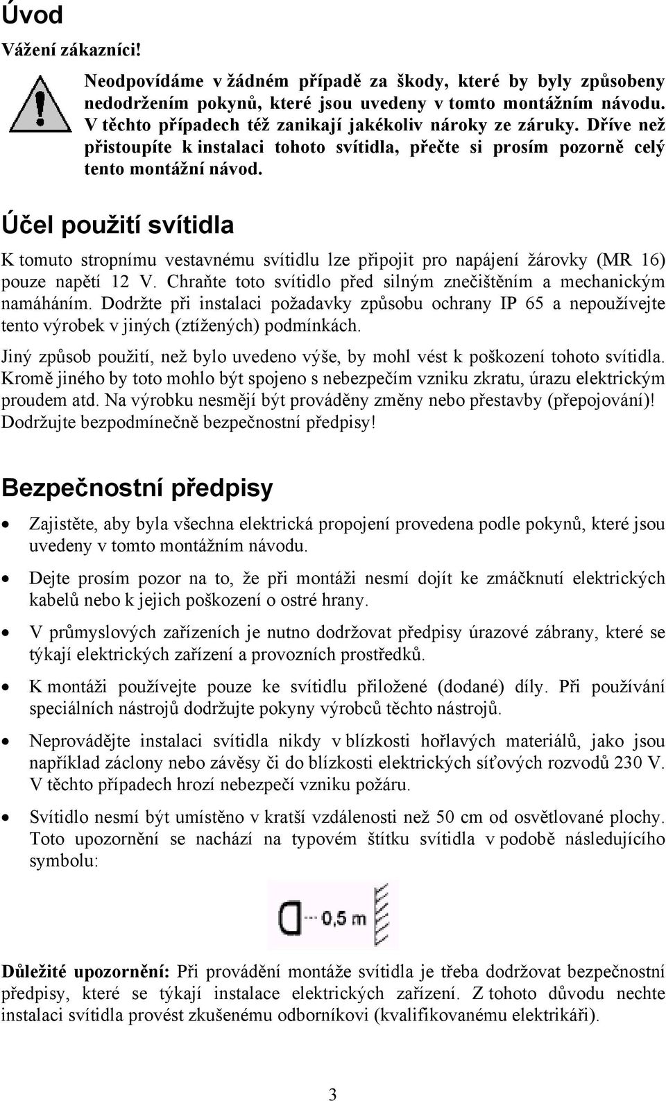 Účel použití svítidla K tomuto stropnímu vestavnému svítidlu lze připojit pro napájení žárovky (MR 16) pouze napětí 12 V. Chraňte toto svítidlo před silným znečištěním a mechanickým namáháním.