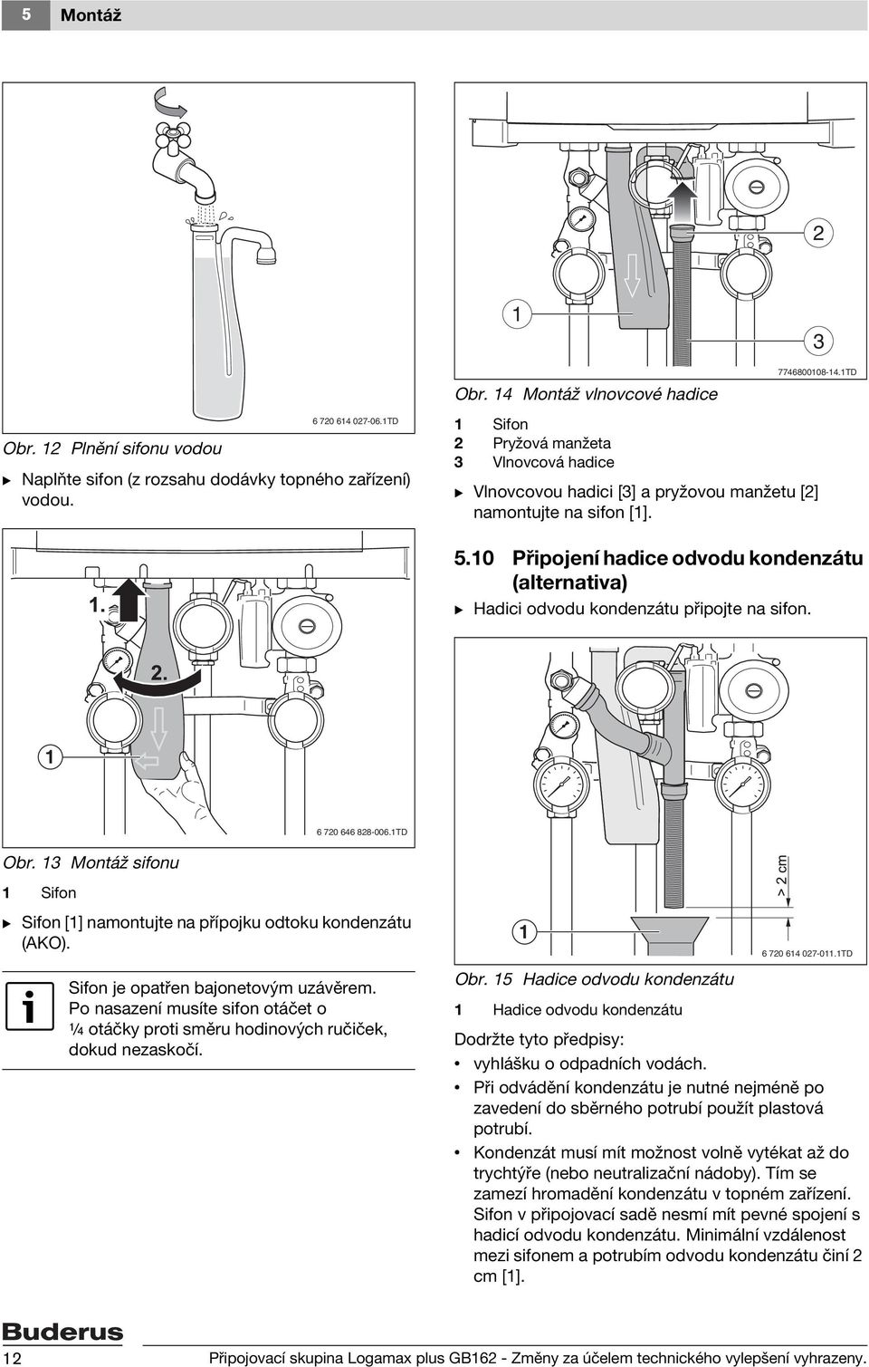 3 Montáž sifonu Sifon B Sifon [] namontujte na přípojku odtoku kondenzátu (AKO). Sifon je opatřen bajonetovým uzávěrem.