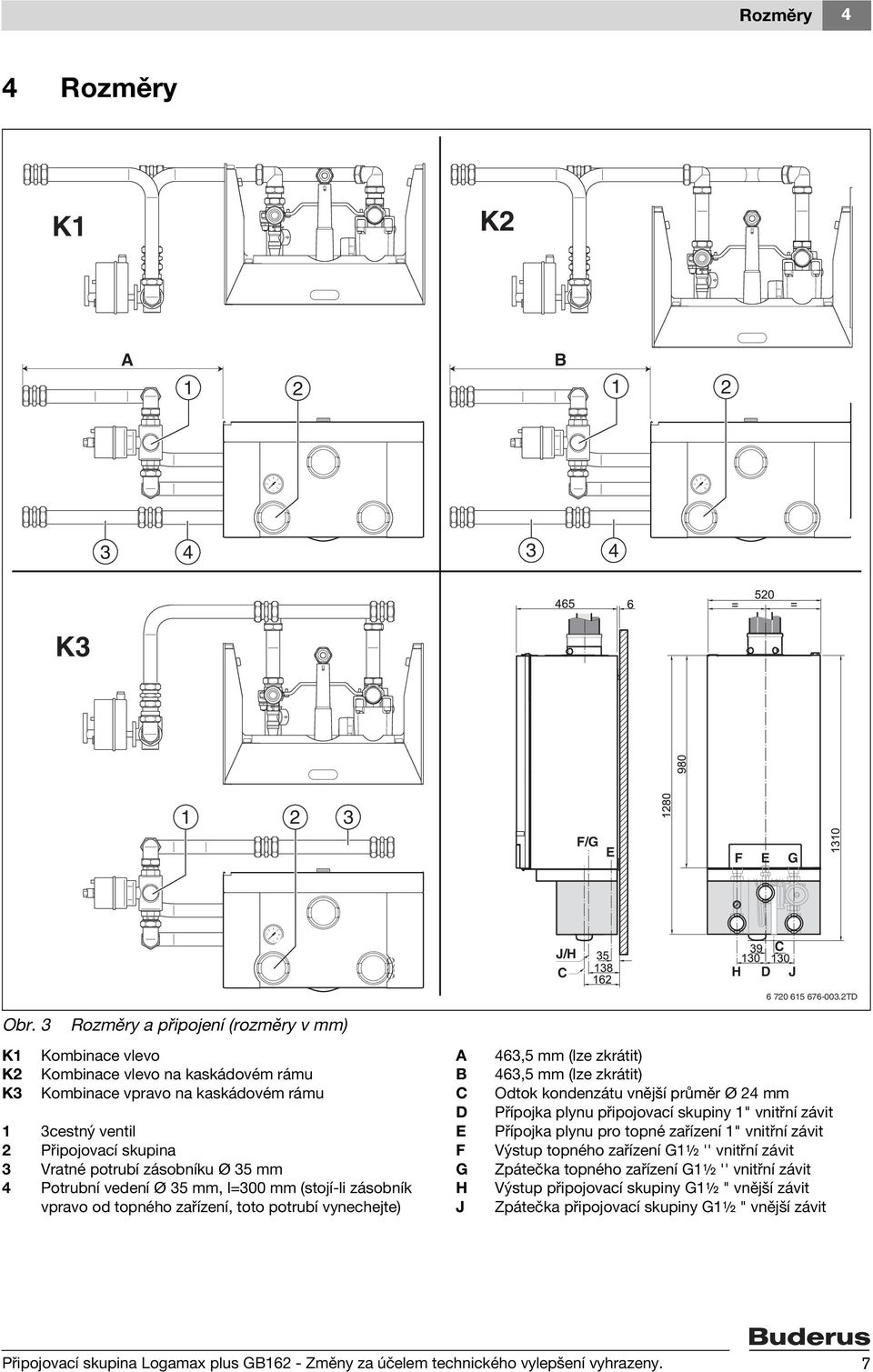 35 mm 4 Potrubní vedení Ø 35 mm, l=300 mm (stojí-li zásobník vpravo od topného zařízení, toto potrubí vynechejte) A B C D E F G H J 463,5 mm (lze zkrátit) 463,5 mm (lze zkrátit) Odtok kondenzátu