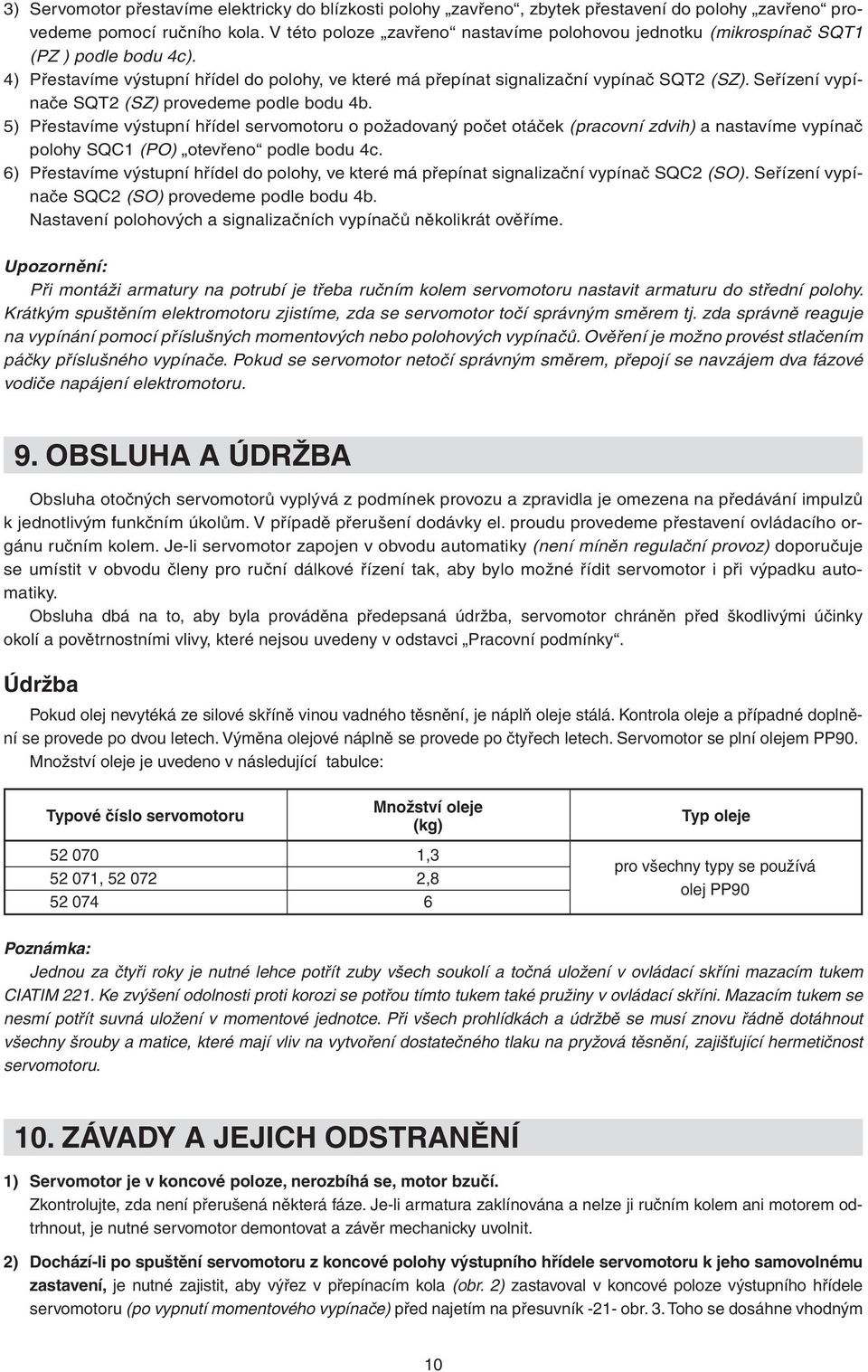 Seřízení vypínače SQT2 (SZ) provedeme podle bodu 4b. 5) Přestavíme výstupní hřídel servomotoru o požadovaný počet otáček (pracovní zdvih) a nastavíme vypínač polohy SQC1 (PO) otevřeno podle bodu 4c.