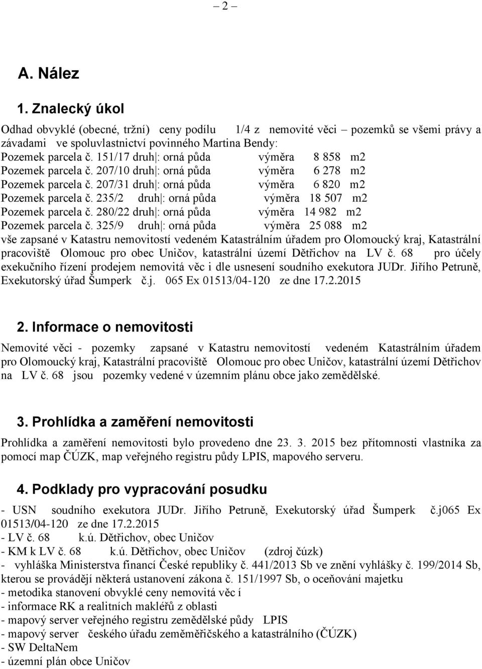 235/2 druh : orná půda výměra 18 507 m2 Pozemek parcela č. 280/22 druh : orná půda výměra 14 982 m2 Pozemek parcela č.