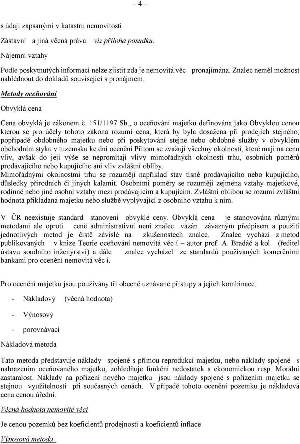 , o oceňování majetku definována jako Obvyklou cenou kterou se pro účely tohoto zákona rozumí cena, která by byla dosažena při prodejích stejného, popřípadě obdobného majetku nebo při poskytování