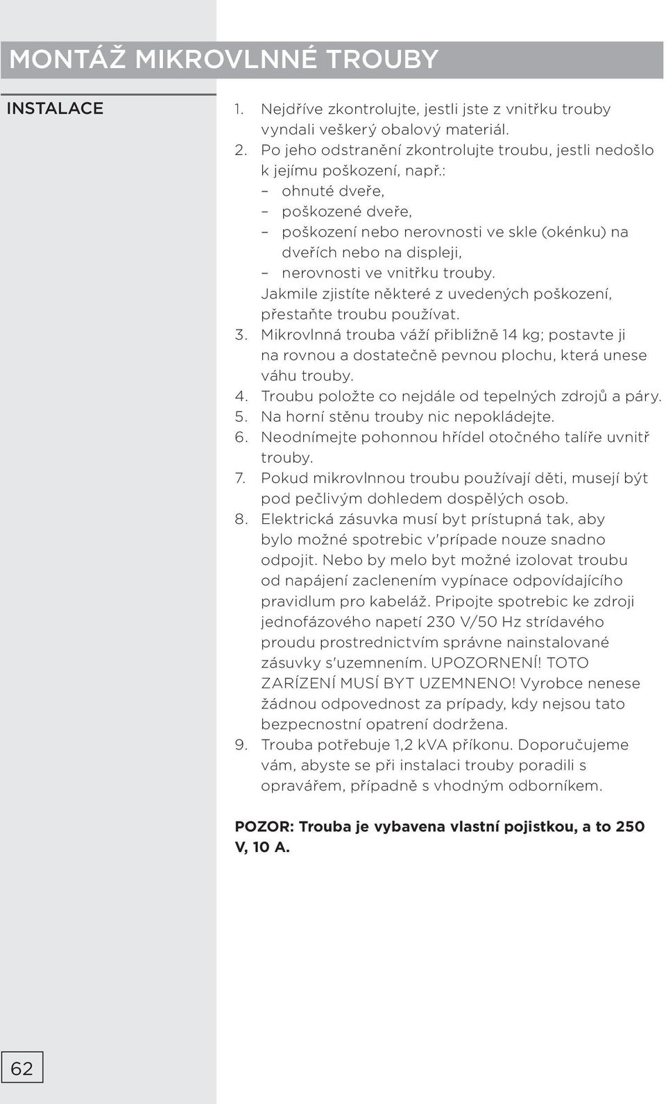 : ohnuté dveře, poškozené dveře, poškození nebo nerovnosti ve skle (okénku) na dveřích nebo na displeji, nerovnosti ve vnitřku trouby.