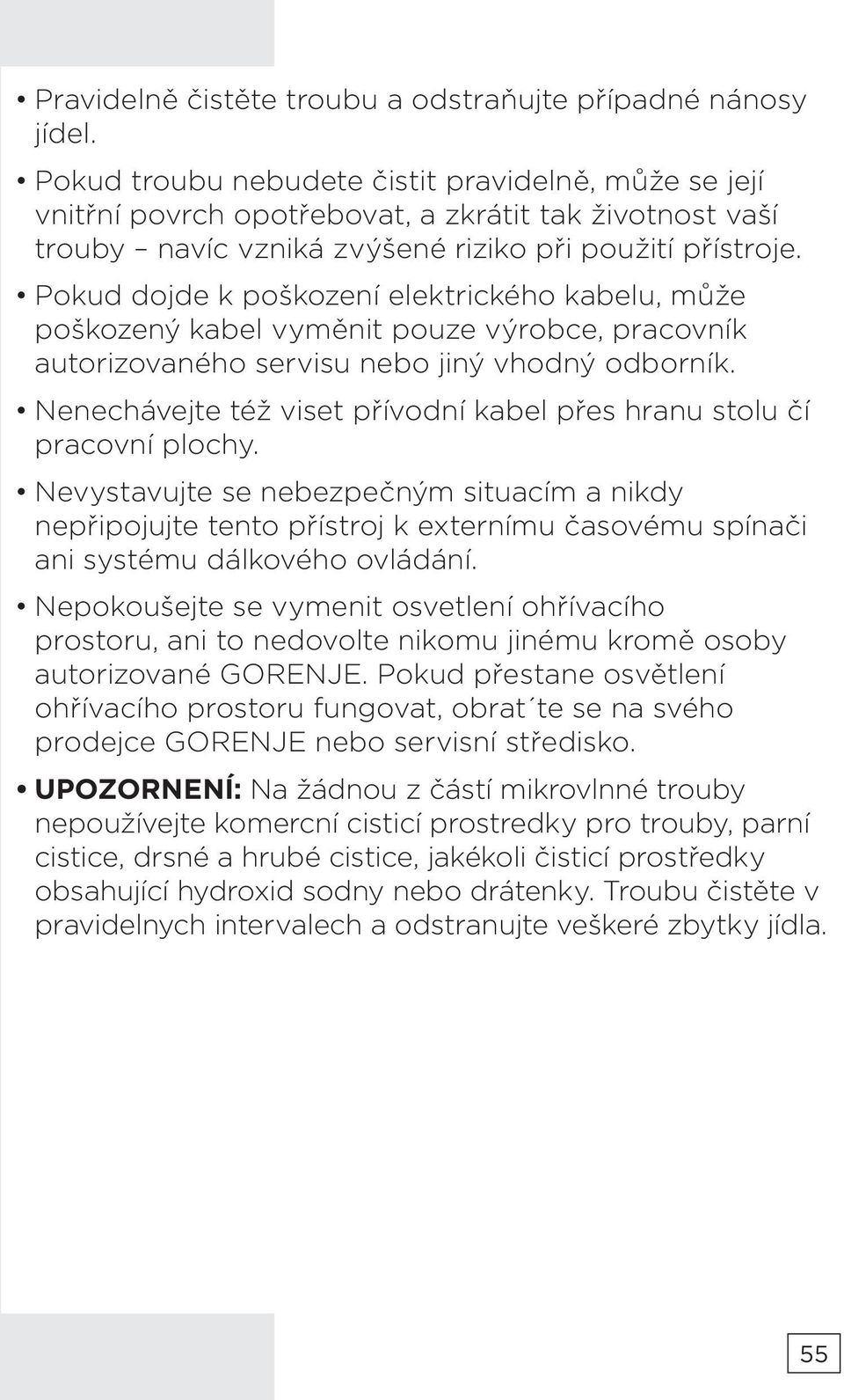 Pokud dojde k poškození elektrického kabelu, může poškozený kabel vyměnit pouze výrobce, pracovník autorizovaného servisu nebo jiný vhodný odborník.
