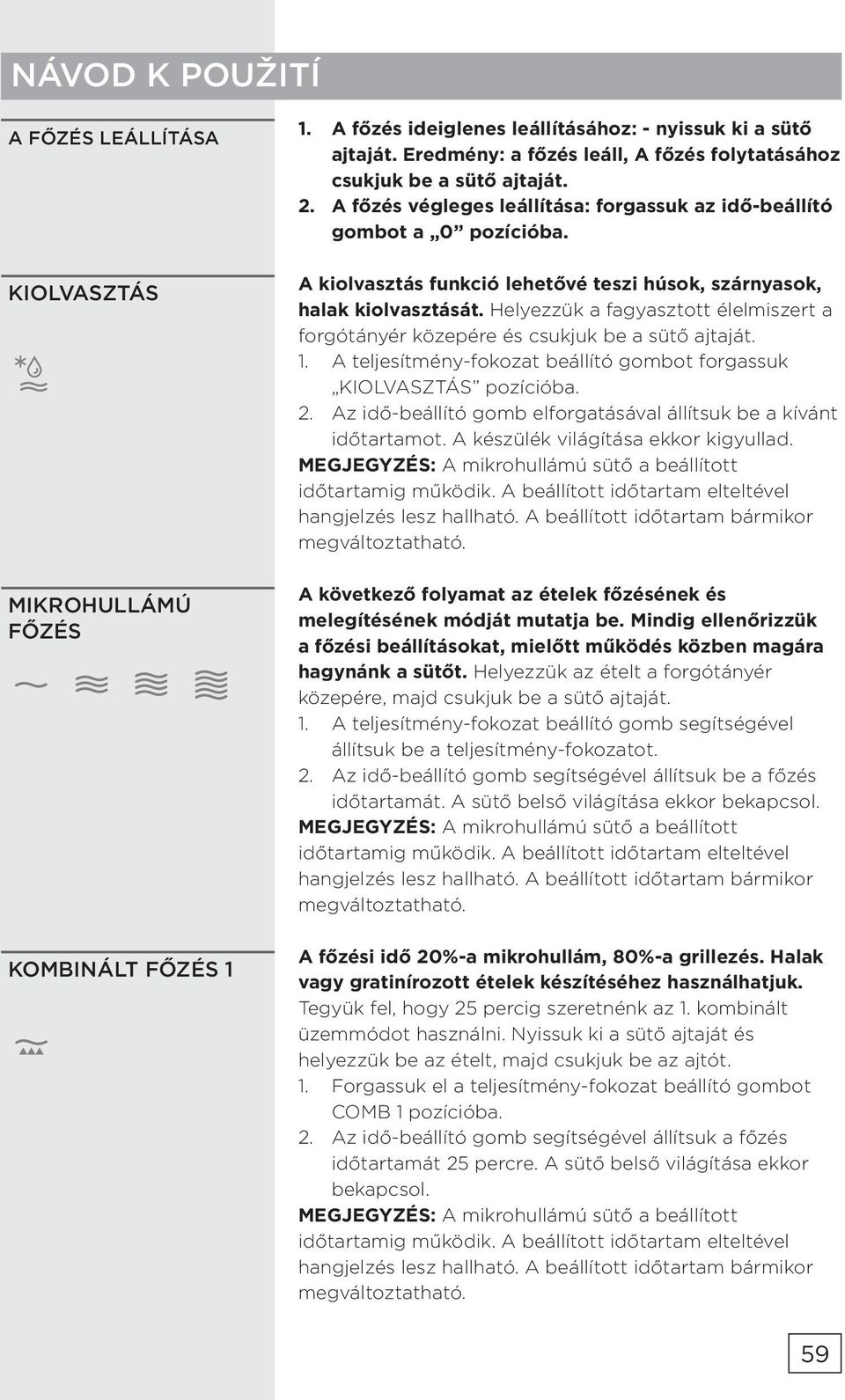 A kiolvasztás funkció lehetővé teszi húsok, szárnyasok, halak kiolvasztását. Helyezzük a fagyasztott élelmiszert a forgótányér közepére és csukjuk be a sütő ajtaját. 1.