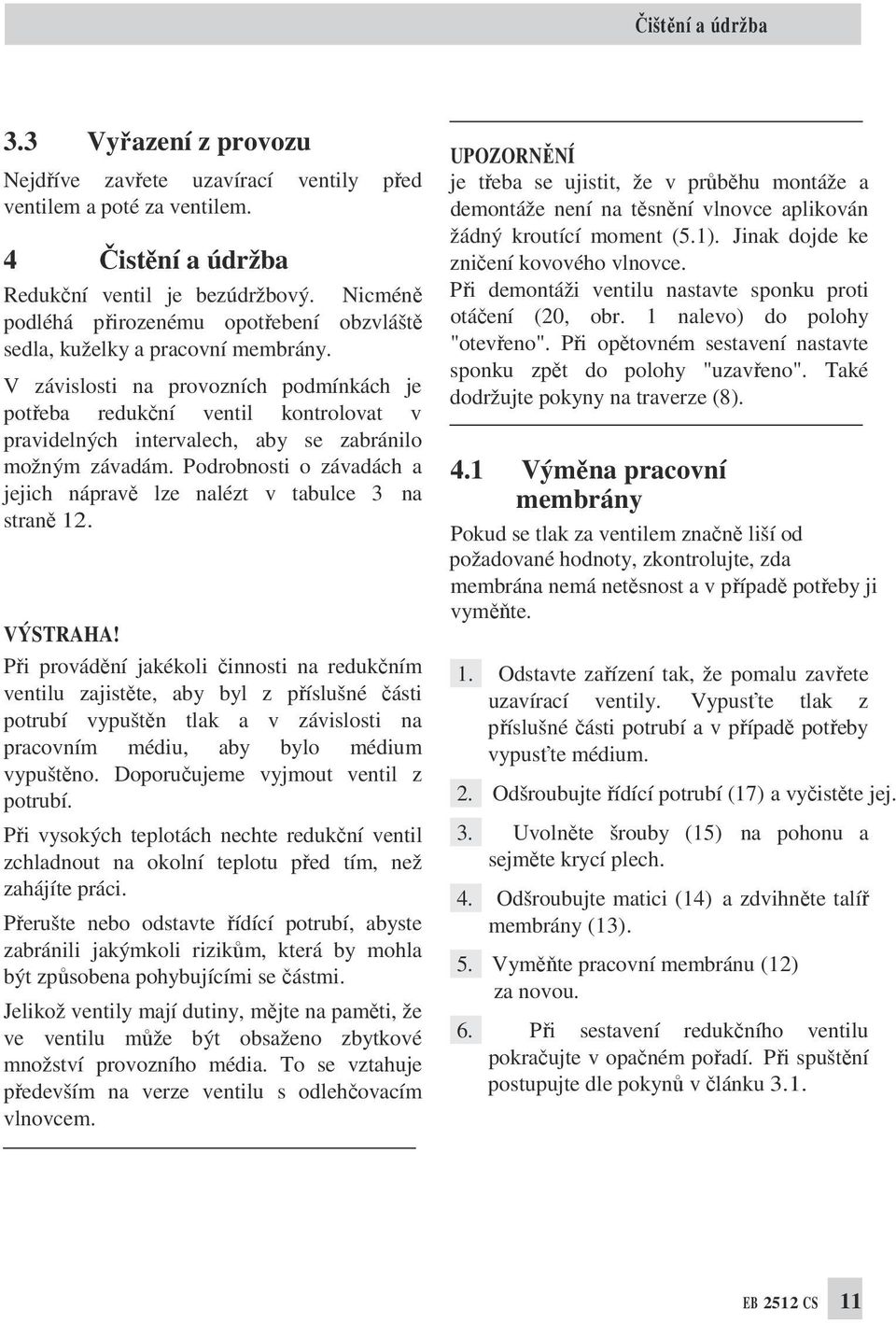 V závislosti na provozních podmínkách je potřeba redukční ventil kontrolovat v pravidelných intervalech, aby se zabránilo možným závadám.