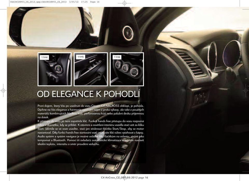 K přístupu do vozu již není zapotřebí klíč. Funkce hands free přístupu do vozu rozpozná řidiče v okamžiku, kdy se přiblíží. K otevření a osvětlení interiéru vozidla stačí vzít za kliku dveří.