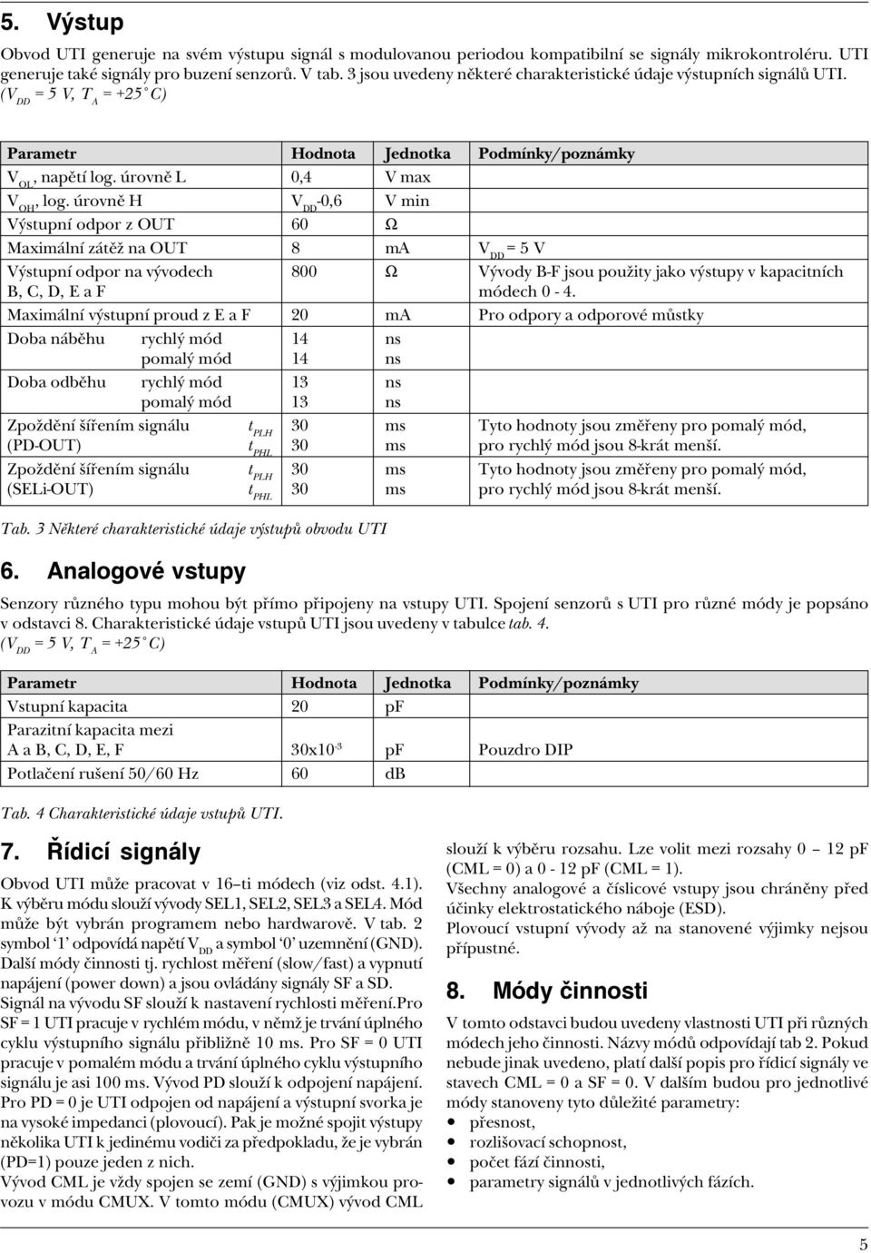 úrovnì H V DD -0,6 V min Výstupní odpor z OUT 60 Ω aimální zátìž na OUT 8 ma V DD 5 V Výstupní odpor na vývodech 800 Ω Vývody B-F jsou použity jako výstupy v kapacitních B, C, D, E a F módech 0-4.