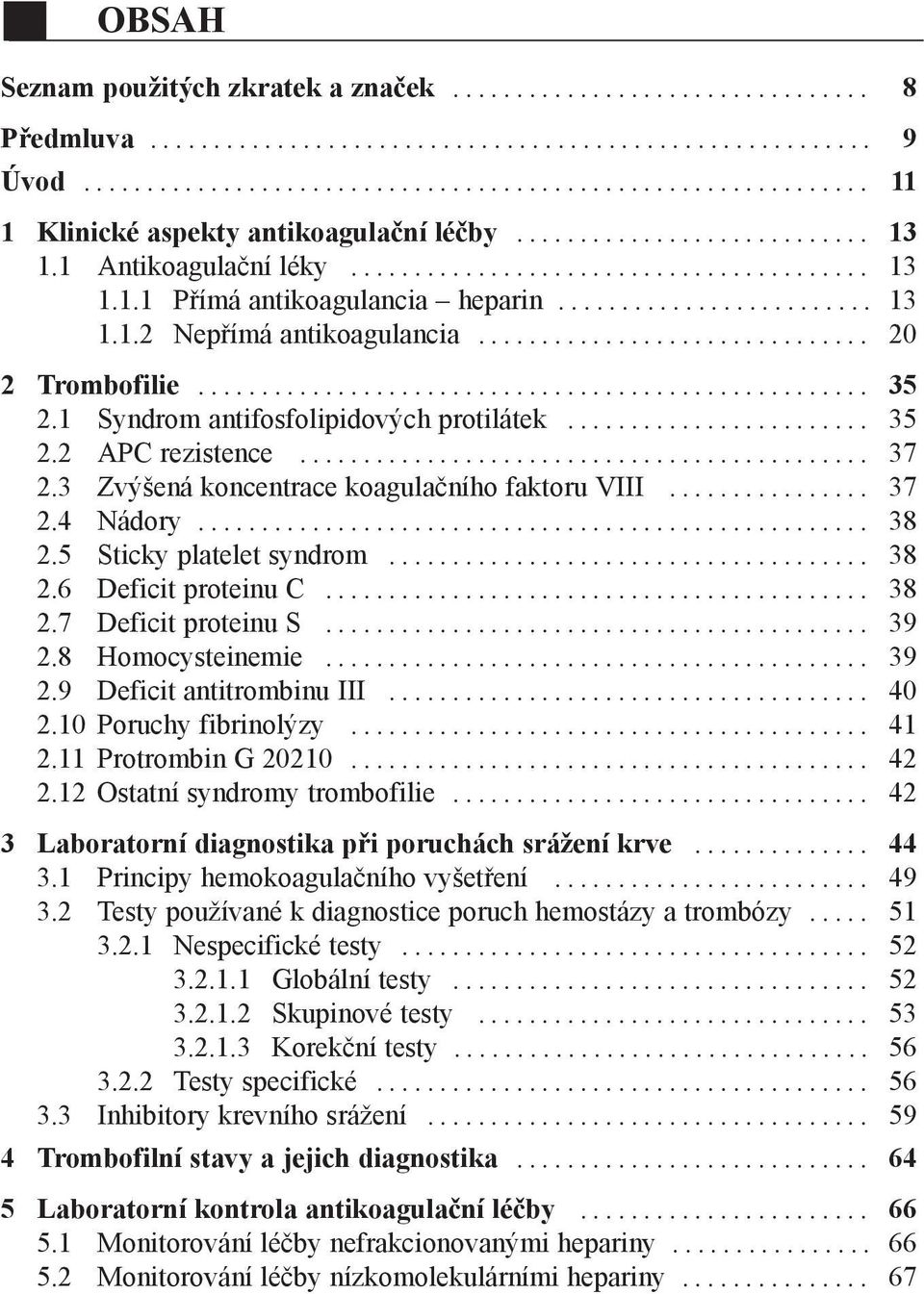 5 Sticky platelet syndrom... 38 2.6 Deficit proteinu C... 38 2.7 Deficit proteinu S... 39 2.8 Homocysteinemie... 39 2.9 Deficit antitrombinu III... 40 2.10 Poruchy fibrinolýzy... 41 2.