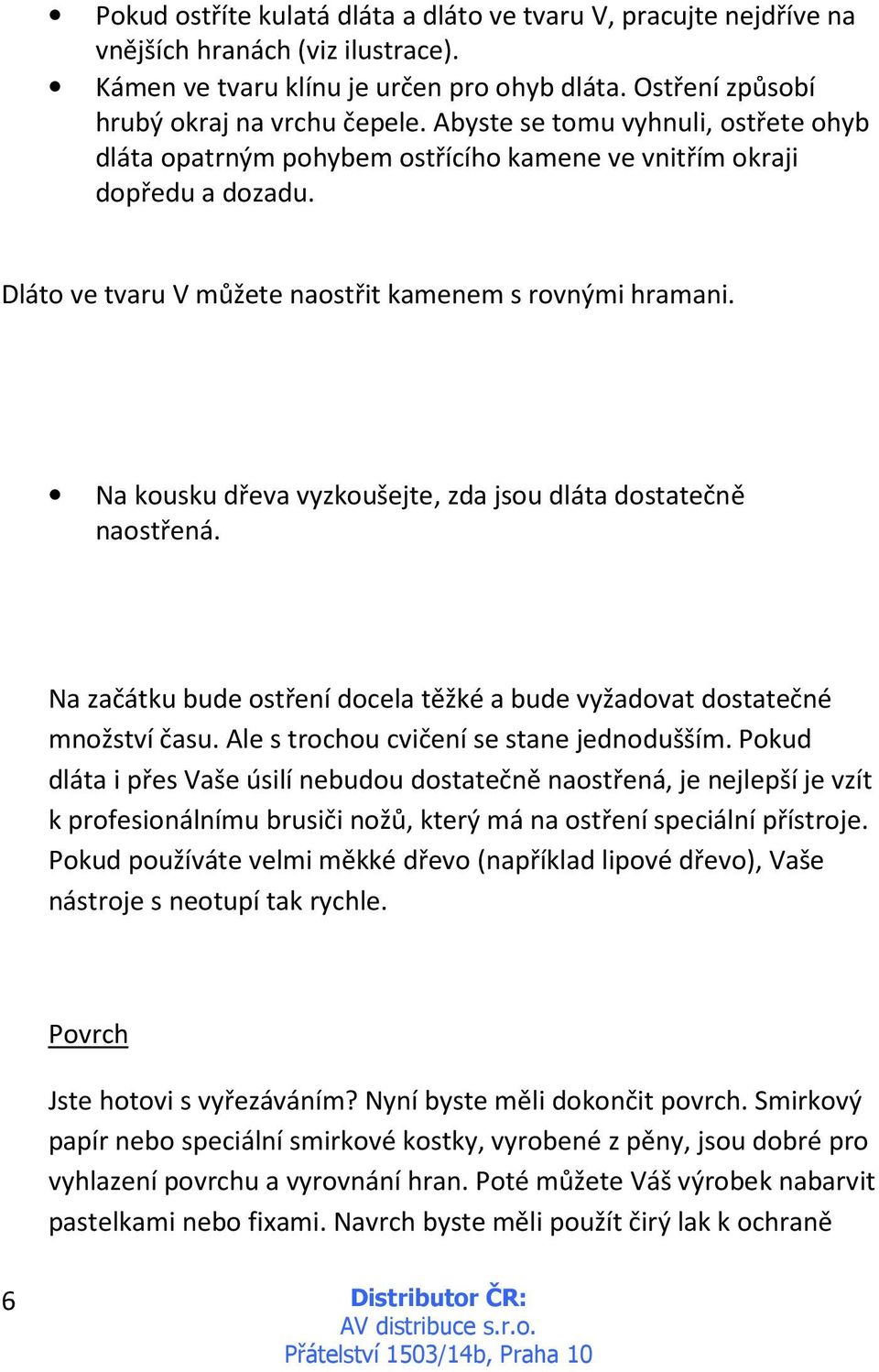 Na kousku dřeva vyzkoušejte, zda jsou dláta dostatečně naostřená. Na začátku bude ostření docela těžké a bude vyžadovat dostatečné množství času. Ale s trochou cvičení se stane jednodušším.