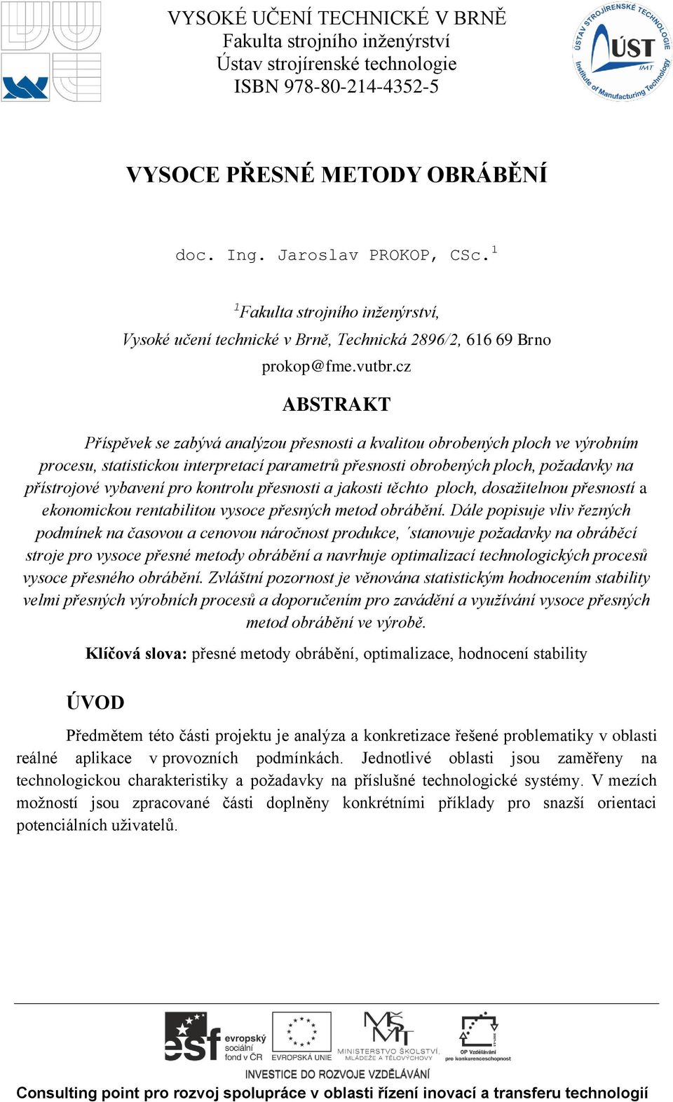 cz ABSTRAKT Příspěvek se zabývá aalýzou přesosti a kvalitou obrobeých ploch ve výrobím procesu, statistickou iterpretací parametrů přesosti obrobeých ploch, požadavky a přístrojové vybaveí pro