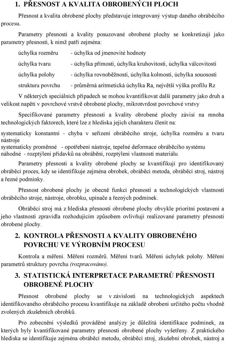 hodoty - úchylka přímosti, úchylka kruhovitosti, úchylka válcovitosti - úchylka rovoběžosti, úchylka kolmosti, úchylka souososti - průměrá aritmetická úchylka Ra, ejvětší výška profilu Rz V ěkterých