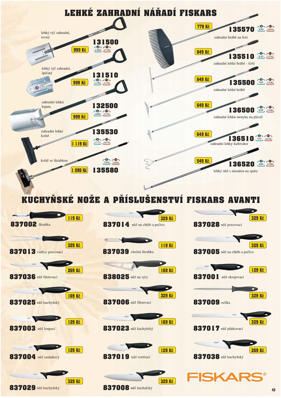 119 Kč 135530 1173 1670 649 Kč 136510 zahradní lehký kultivátor 755 1630 koště se škrabkou 1 099 Kč 1500 1600 135580 549 Kč 136520 490 1580 lehký nůž s násadou na spáry KUCHYŇSKÉ NOŽE A PříSLUŠENSTVí