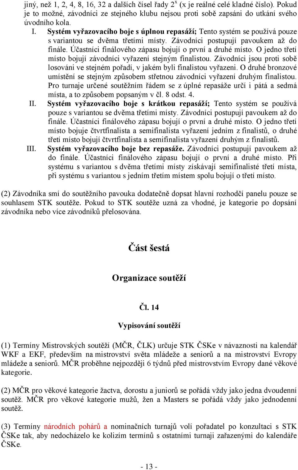 Účastníci finálového zápasu bojují o první a druhé místo. O jedno třetí místo bojují závodníci vyřazení stejným finalistou.