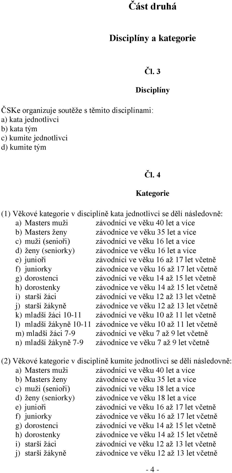 závodníci ve věku 16 let a více d) ženy (seniorky) závodnice ve věku 16 let a více e) junioři závodníci ve věku 16 až 17 let včetně f) juniorky závodnice ve věku 16 až 17 let včetně g) dorostenci