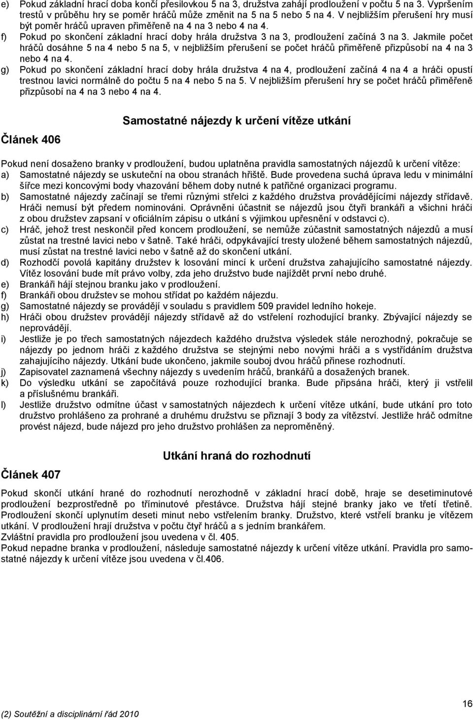 Jakmile počet hráčů dosáhne 5 na 4 nebo 5 na 5, v nejbližším přerušení se počet hráčů přiměřeně přizpůsobí na 4 na 3 nebo 4 na 4.