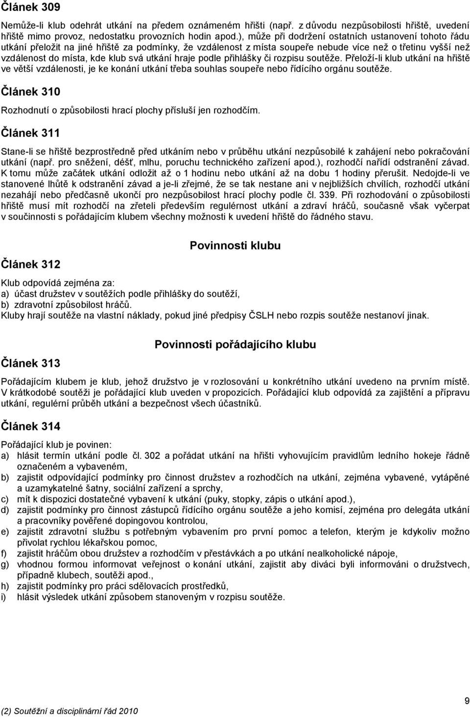 utkání hraje podle přihlášky či rozpisu soutěže. Přeloží-li klub utkání na hřiště ve větší vzdálenosti, je ke konání utkání třeba souhlas soupeře nebo řídícího orgánu soutěže.