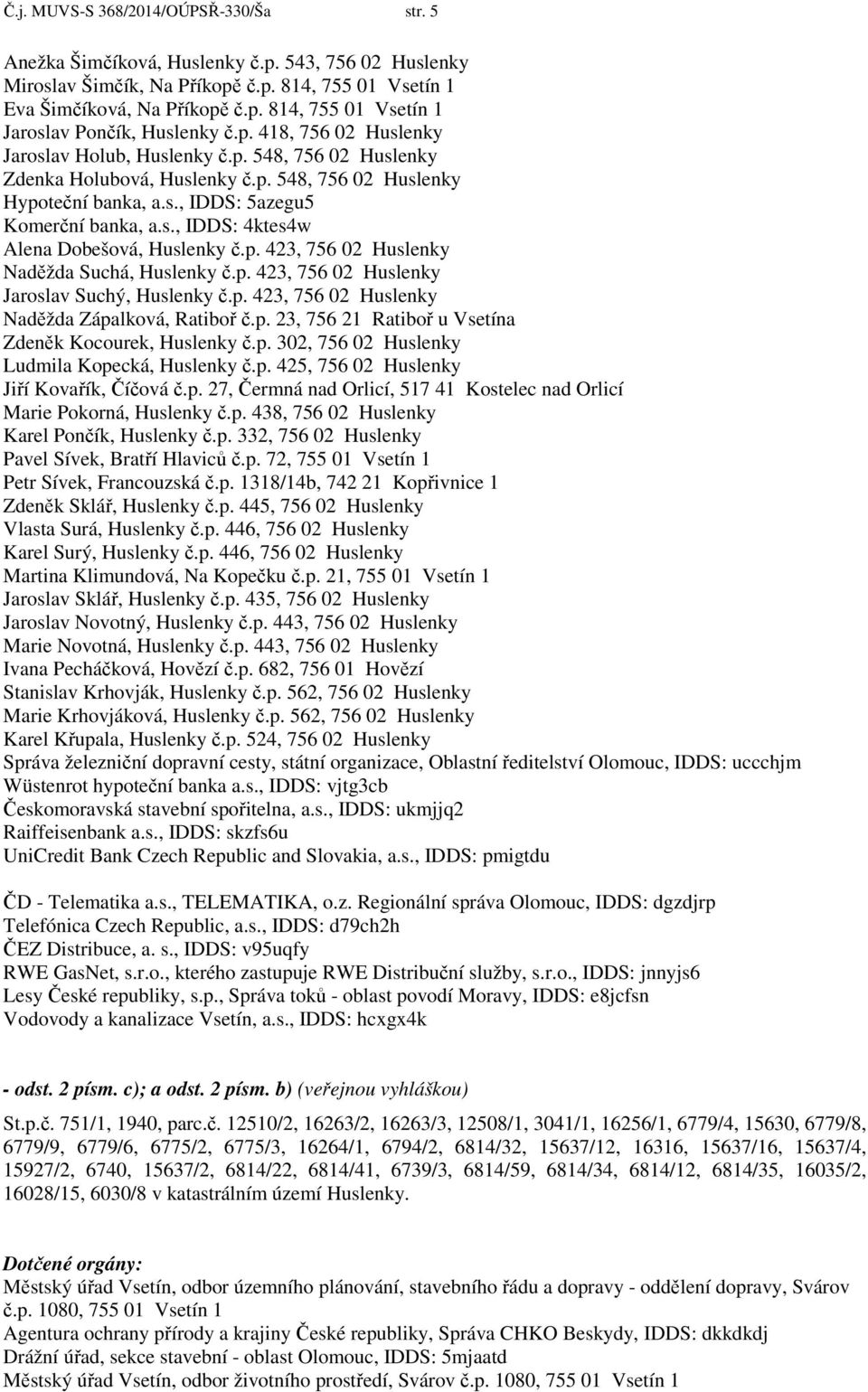 p. 423, 756 02 Huslenky Naděžda Suchá, Huslenky č.p. 423, 756 02 Huslenky Jaroslav Suchý, Huslenky č.p. 423, 756 02 Huslenky Naděžda Zápalková, Ratiboř č.p. 23, 756 21 Ratiboř u Vsetína Zdeněk Kocourek, Huslenky č.
