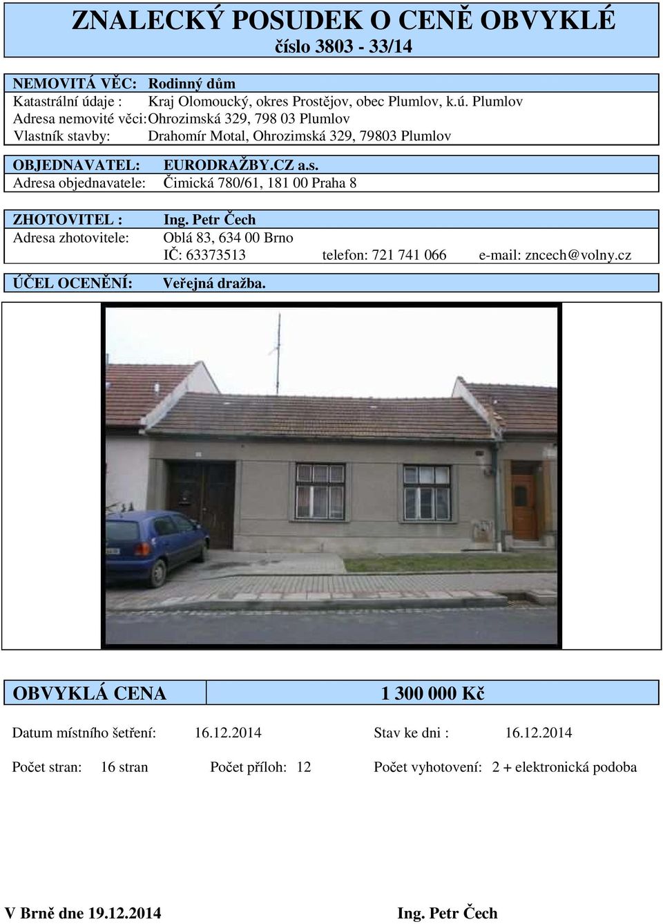 Plumlov Adresa nemovité věci: Ohrozimská 329, 798 03 Plumlov Vlastník stavby: Drahomír Motal, Ohrozimská 329, 79803 Plumlov OBJEDNAVATEL: EURODRAŽBY.CZ a.s. Adresa objednavatele: Čimická 780/61, 181 00 Praha 8 ZHOTOVITEL : Adresa zhotovitele: ÚČEL OCENĚNÍ: Ing.