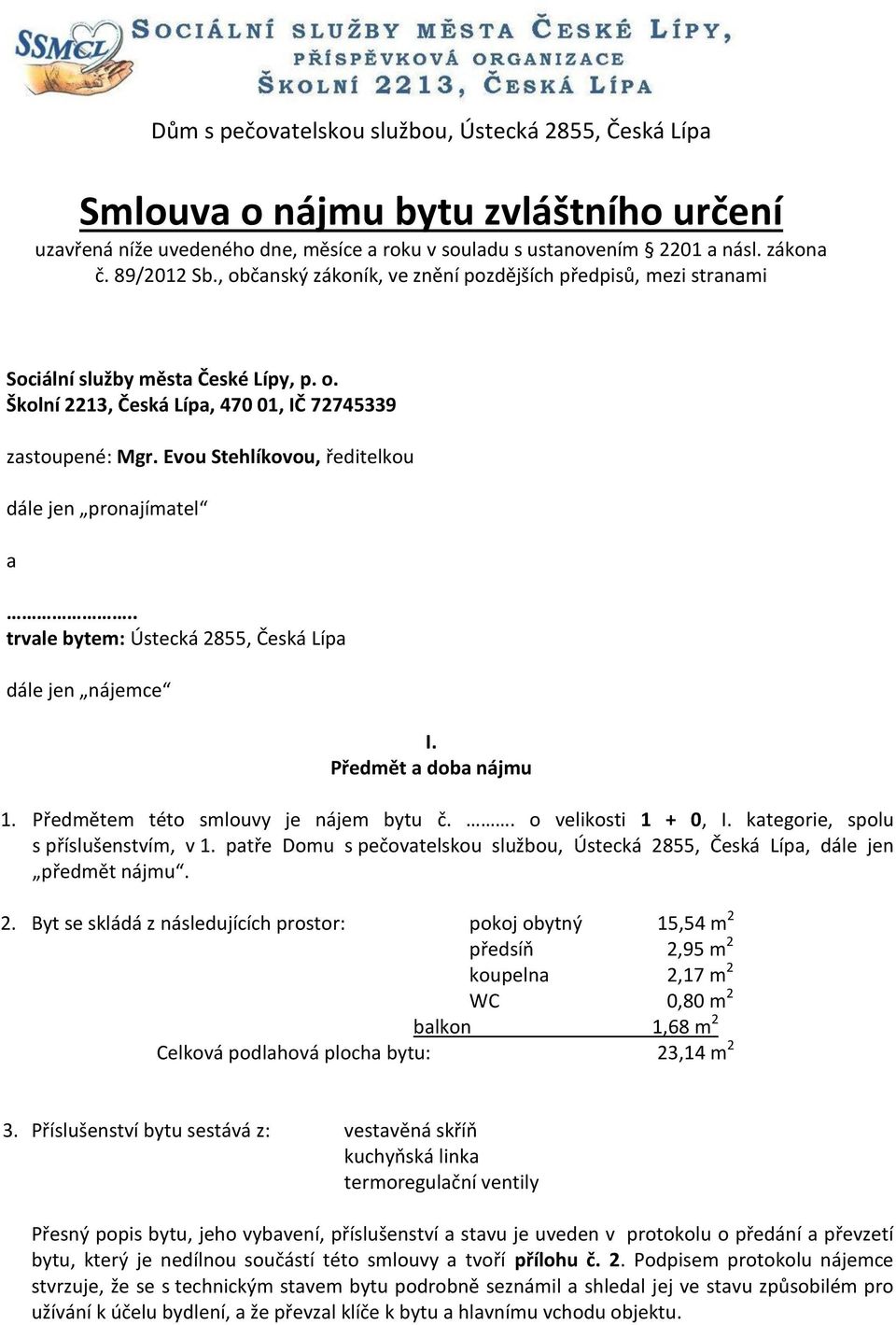 Evou Stehlíkovou, ředitelkou dále jen pronajímatel a.. trvale bytem: Ústecká 2855, Česká Lípa dále jen nájemce I. Předmět a doba nájmu 1. Předmětem této smlouvy je nájem bytu č.. o velikosti 1 + 0, I.