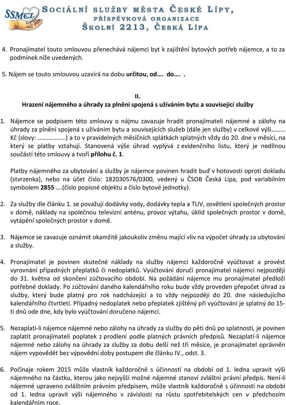 Nájemce se podpisem této smlouvy o nájmu zavazuje hradit pronajímateli nájemné a zálohy na úhrady za plnění spojená s užíváním bytu a souvisejících služeb (dále jen služby) v celkové výši Kč (slovy: