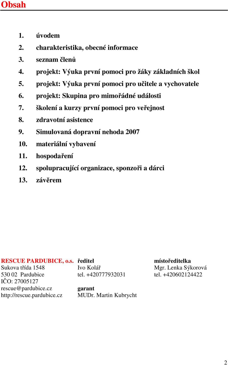 Simulovaná dopravní nehoda 2007 10. materiální vybavení 11. hospodaření 12. spolupracující organizace, sponzoři a dárci 13. závěrem RESCUE PARDUBICE, o.s. Sukova třída 1548 530 02 Pardubice IČO: 27005127 rescue@pardubice.
