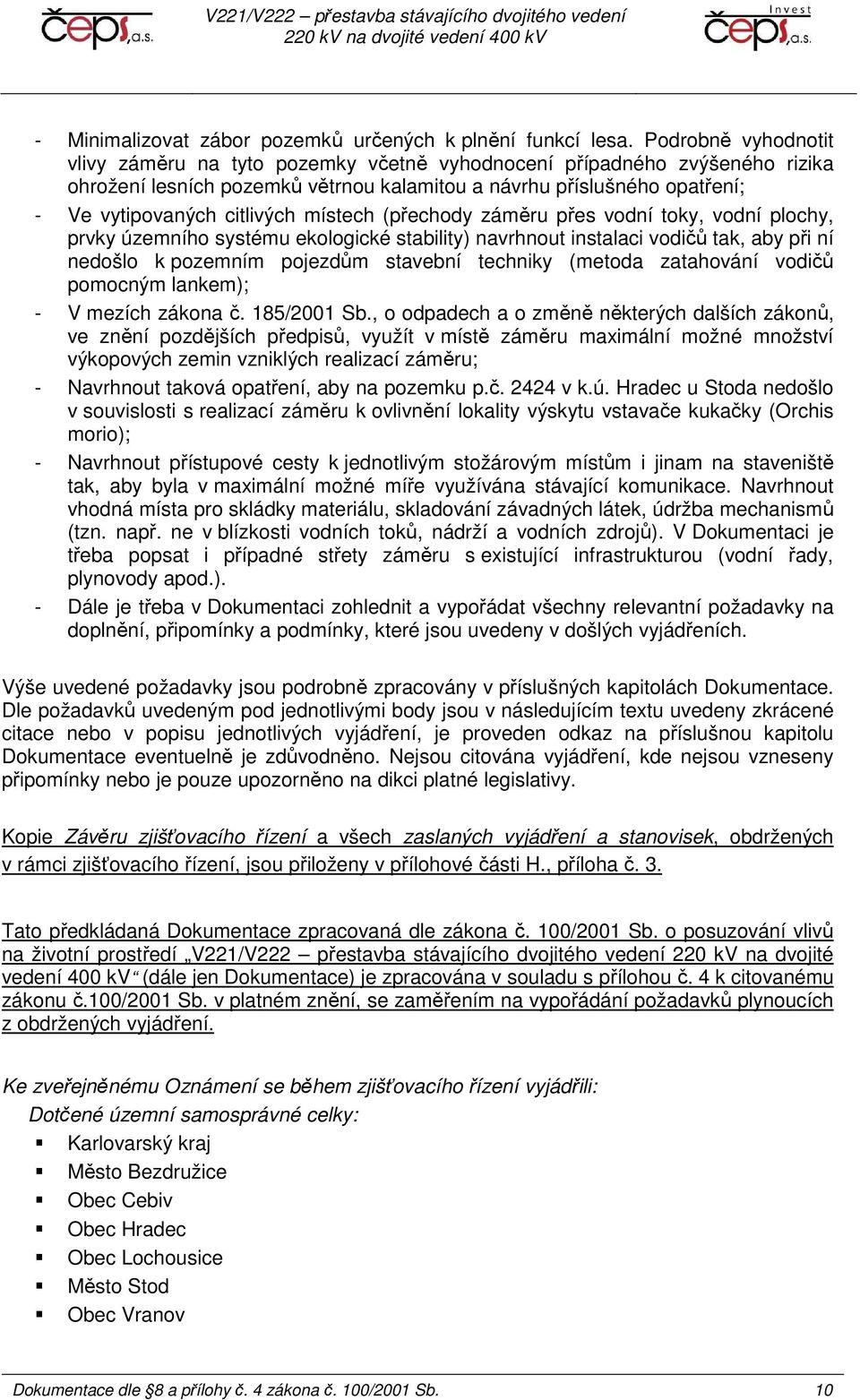 místech (přechody záměru přes vodní toky, vodní plochy, prvky územního systému ekologické stability) navrhnout instalaci vodičů tak, aby při ní nedošlo k pozemním pojezdům stavební techniky (metoda