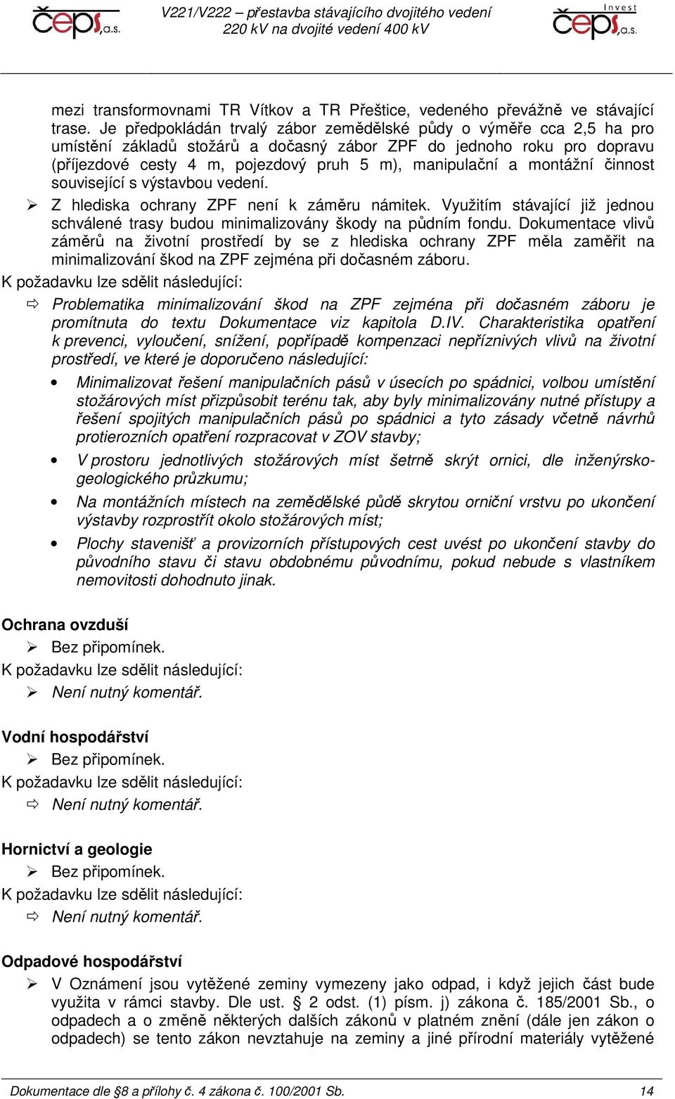 montážní činnost související s výstavbou vedení. Z hlediska ochrany ZPF není k záměru námitek. Využitím stávající již jednou schválené trasy budou minimalizovány škody na půdním fondu.