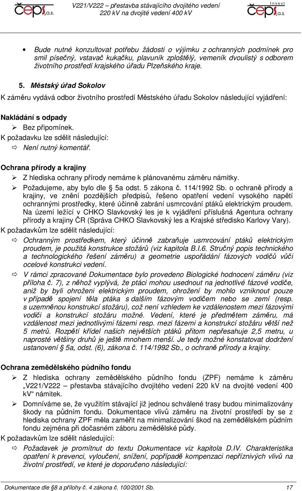 K požadavku lze sdělit následující: Není nutný komentář. Ochrana přírody a krajiny Z hlediska ochrany přírody nemáme k plánovanému záměru námitky. Požadujeme, aby bylo dle 5a odst. 5 zákona č.