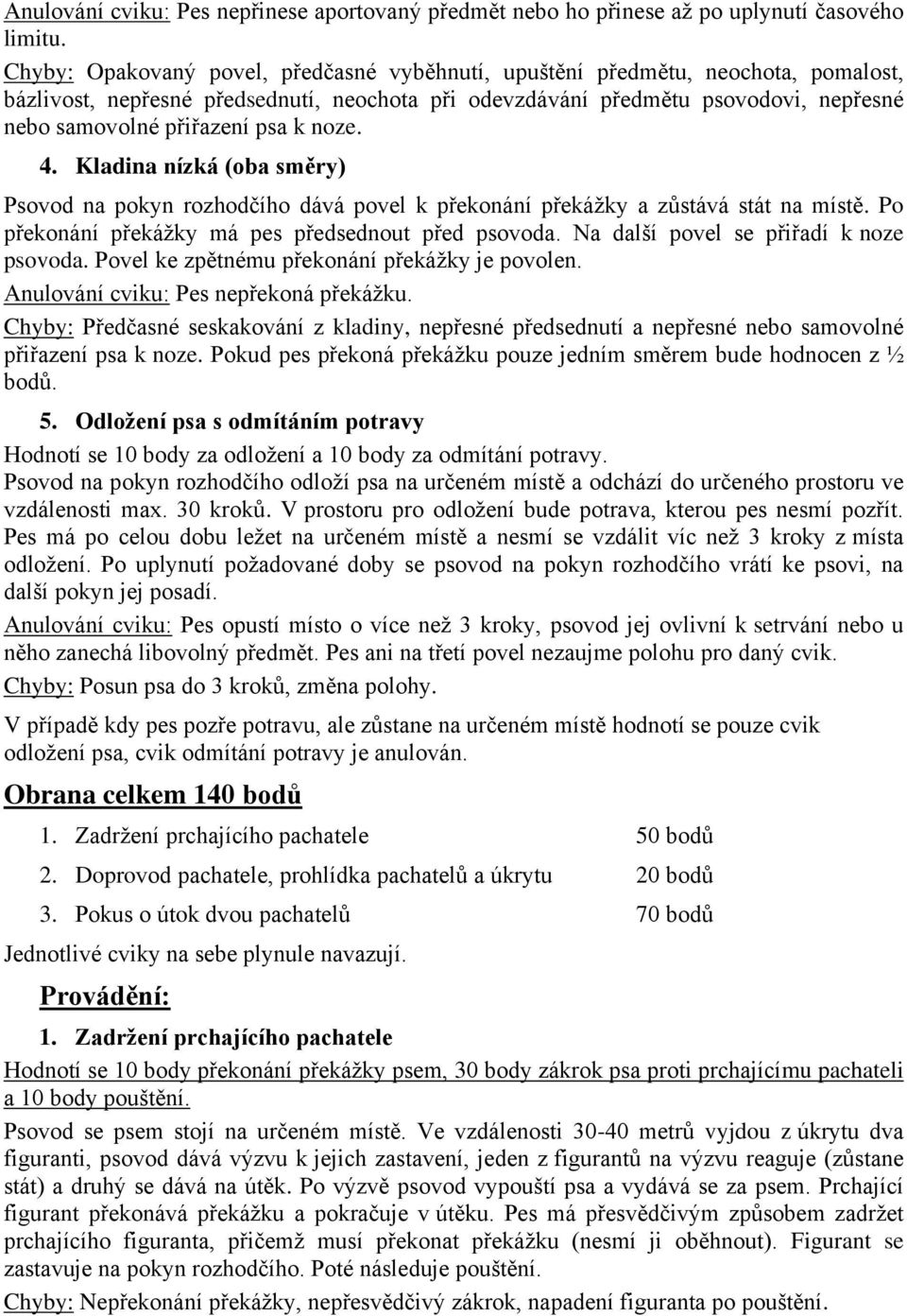 k noze. 4. Kladina nízká (oba směry) Psovod na pokyn rozhodčího dává povel k překonání překážky a zůstává stát na místě. Po překonání překážky má pes předsednout před psovoda.