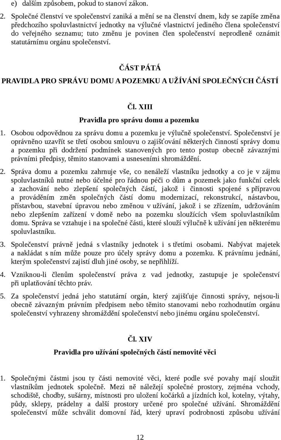 tuto změnu je povinen člen společenství neprodleně oznámit statutárnímu orgánu společenství. ČÁST PÁTÁ PRAVIDLA PRO SPRÁVU DOMU A POZEMKU A UŽÍVÁNÍ SPOLEČNÝCH ČÁSTÍ Čl.