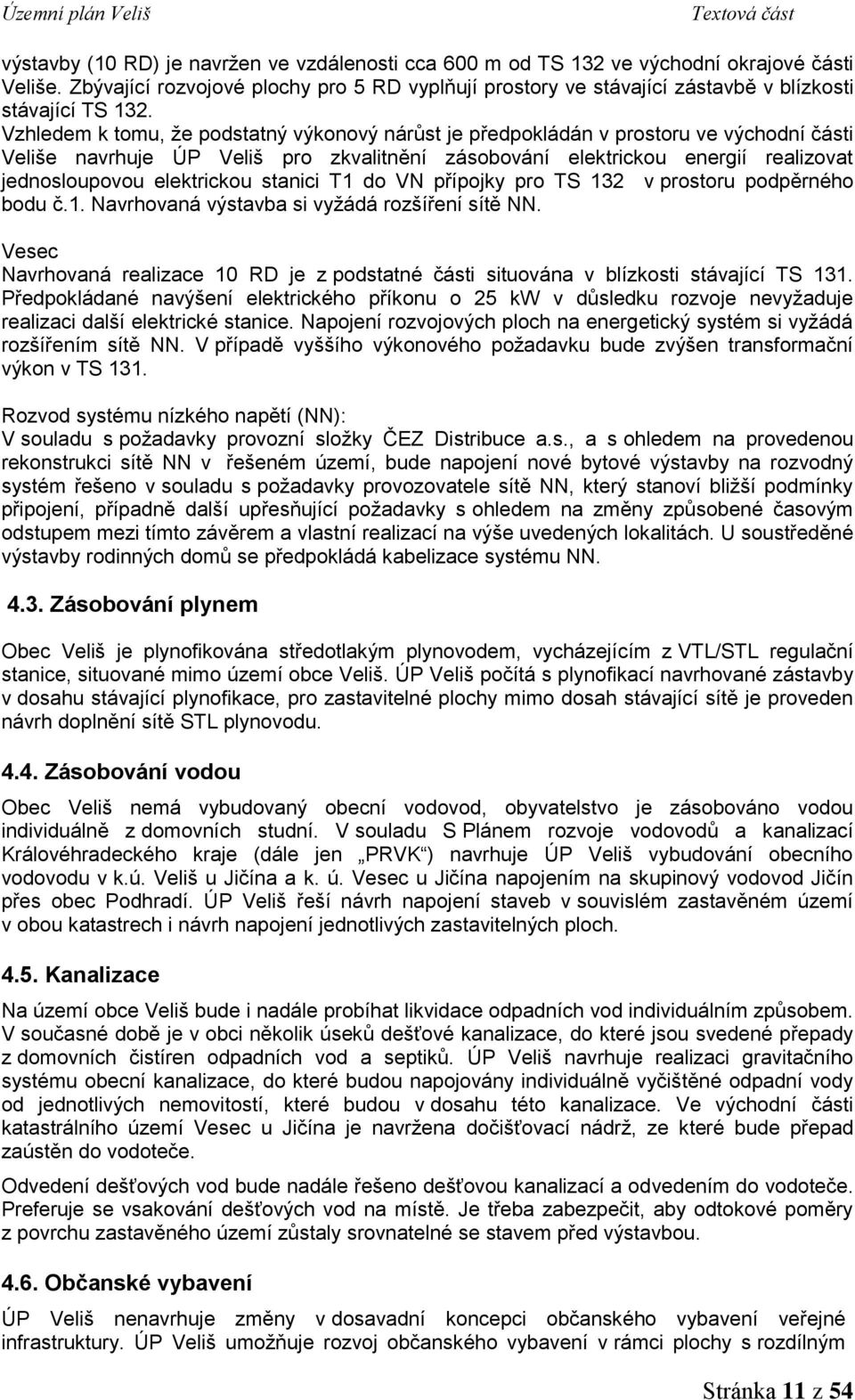 Vzhledem k tomu, že podstatný výkonový nárůst je předpokládán v prostoru ve východní části Veliše navrhuje ÚP Veliš pro zkvalitnění zásobování elektrickou energií realizovat jednosloupovou