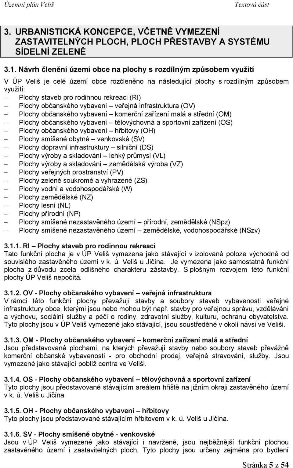 Plochy občanského vybavení veřejná infrastruktura (OV) Plochy občanského vybavení komerční zařízení malá a střední (OM) Plochy občanského vybavení tělovýchovná a sportovní zařízení (OS) Plochy