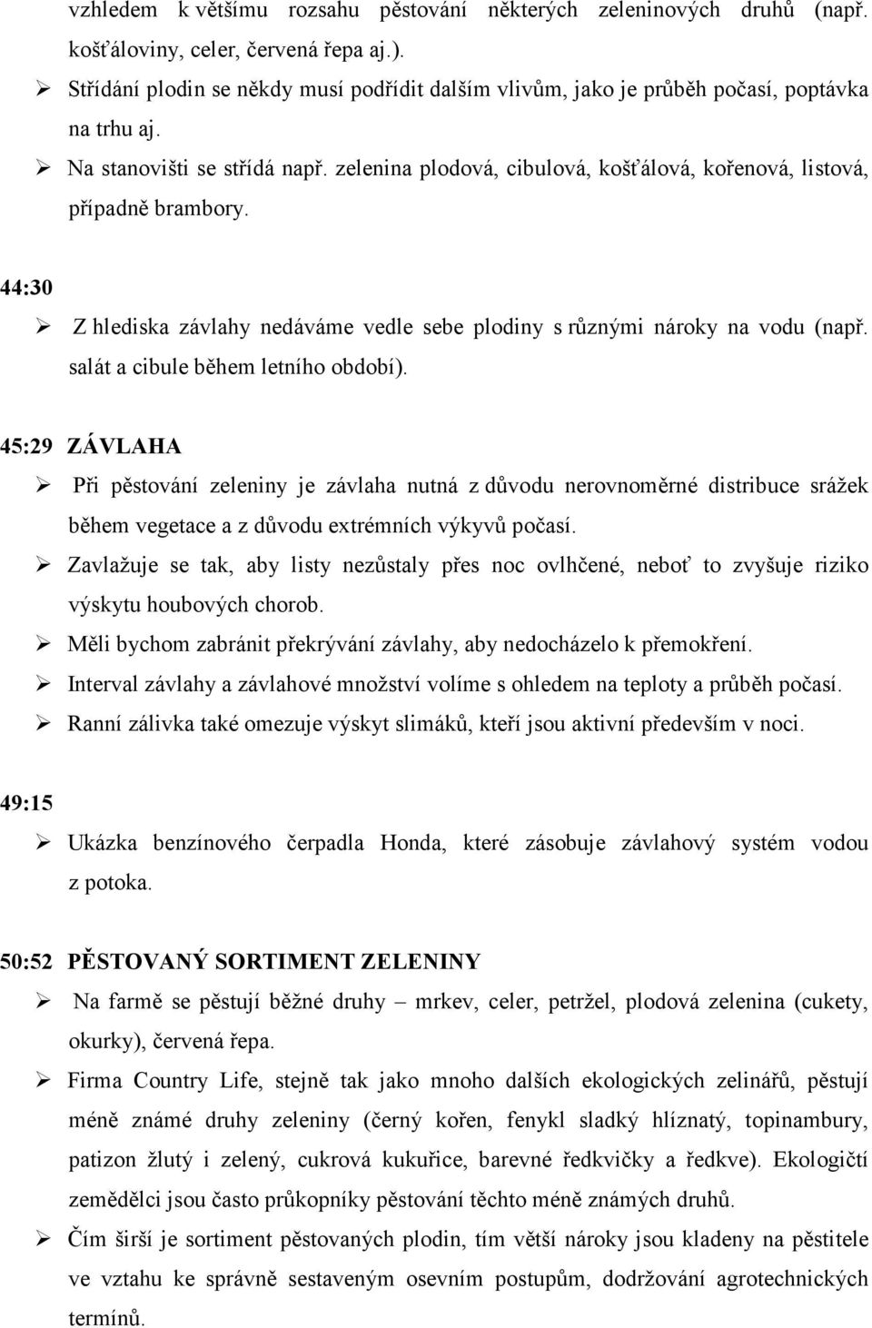 zelenina plodová, cibulová, košťálová, kořenová, listová, případně brambory. 44:30 Z hlediska závlahy nedáváme vedle sebe plodiny s různými nároky na vodu (např. salát a cibule během letního období).