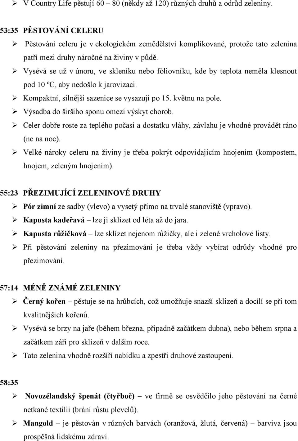 Vysévá se už v únoru, ve skleníku nebo fóliovníku, kde by teplota neměla klesnout pod 10 ºC, aby nedošlo k jarovizaci. Kompaktní, silnější sazenice se vysazují po 15. květnu na pole.