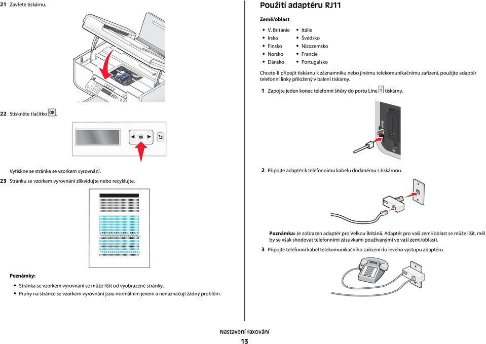 přiložený v balení tiskárny. 1 Zapojte jeden konec telefonní šňůry do portu Line tiskárny. 22 Stiskněte tlačítko. Vytiskne se stránka se vzorkem vyrovnání.