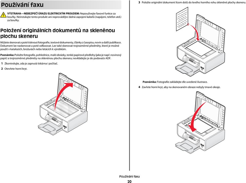 Položení originálních dokumentů na skleněnou plochu skeneru Můžete skenovat a poté tisknout fotografie, textové dokumenty, články z časopisu, novin a další publikace.