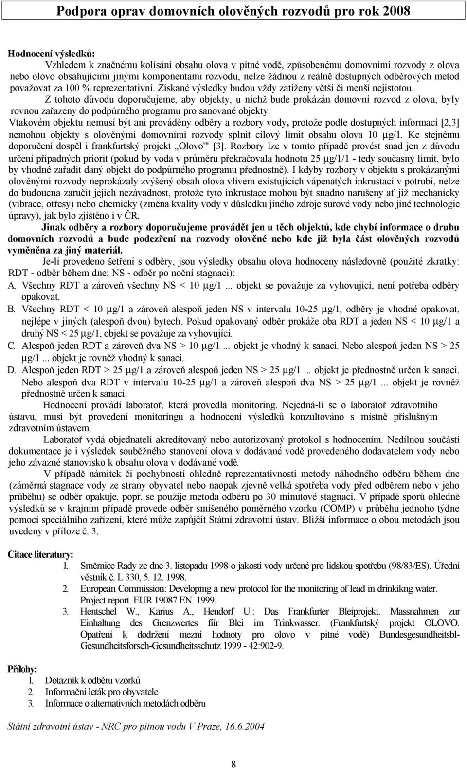 Z tohoto důvodu doporučujeme, aby objekty, u nichž bude prokázán domovní rozvod z olova, byly rovnou zařazeny do podpůrného programu pro sanované objekty.