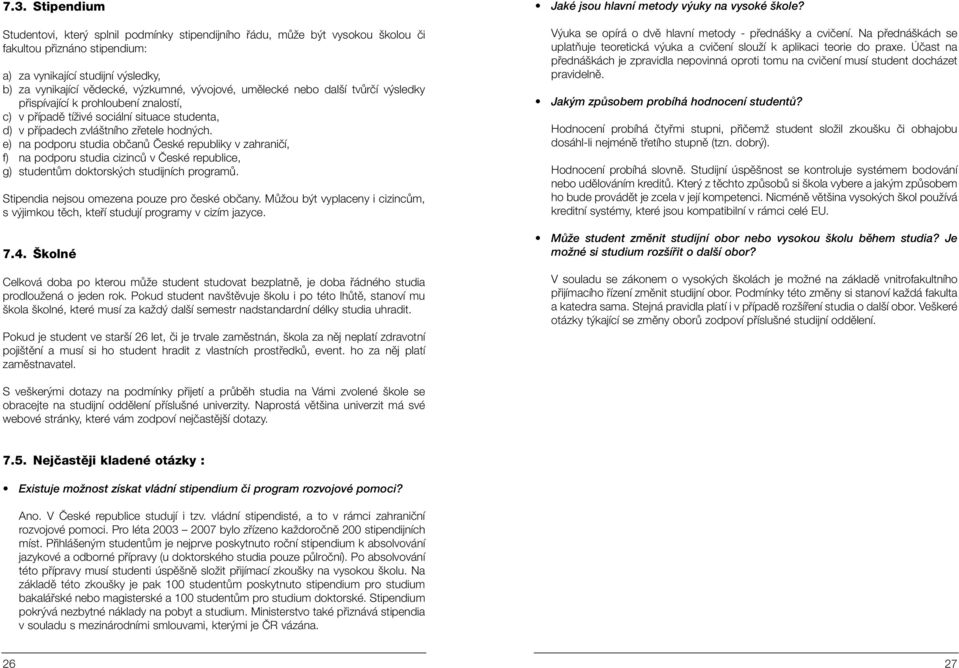 e) na podporu studia obãanû âeské republiky v zahraniãí, f) na podporu studia cizincû v âeské republice, g) studentûm doktorsk ch studijních programû. Stipendia nejsou omezena pouze pro ãeské obãany.