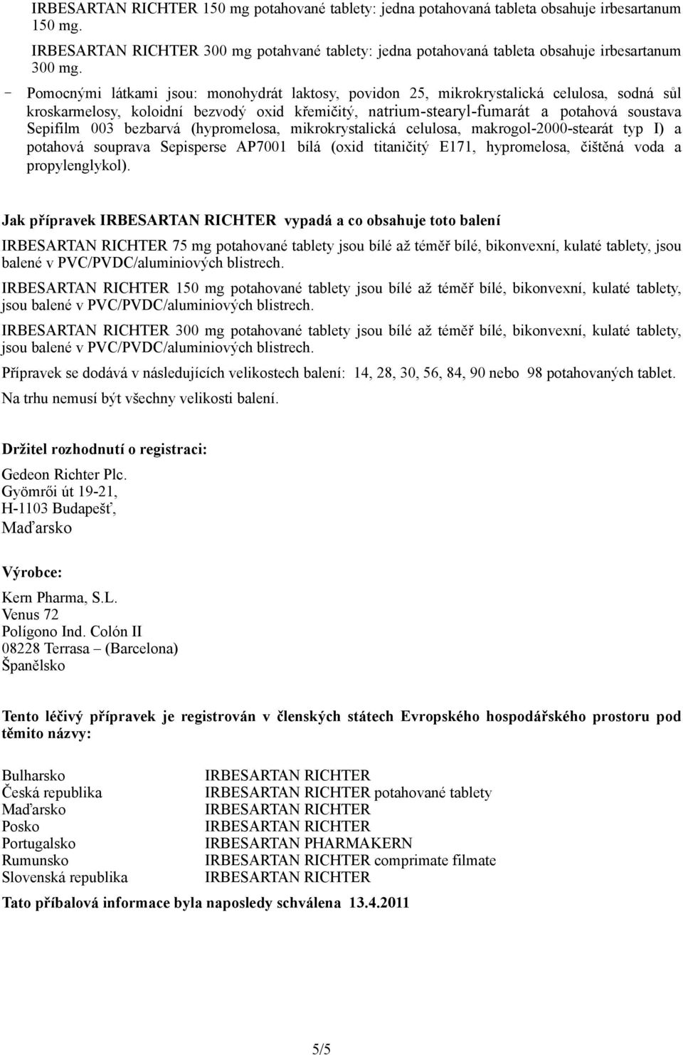 bezbarvá (hypromelosa, mikrokrystalická celulosa, makrogol-2000-stearát typ I) a potahová souprava Sepisperse AP7001 bílá (oxid titaničitý E171, hypromelosa, čištěná voda a propylenglykol).