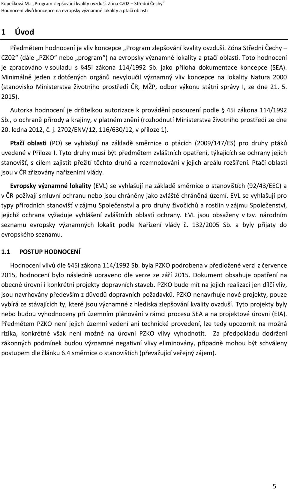 Minimálně jeden z dotčených orgánů nevyloučil významný vliv koncepce na lokality Natura 2000 (stanovisko Ministerstva životního prostředí ČR, MŽP, odbor výkonu státní správy I, ze dne 21. 5. 2015).