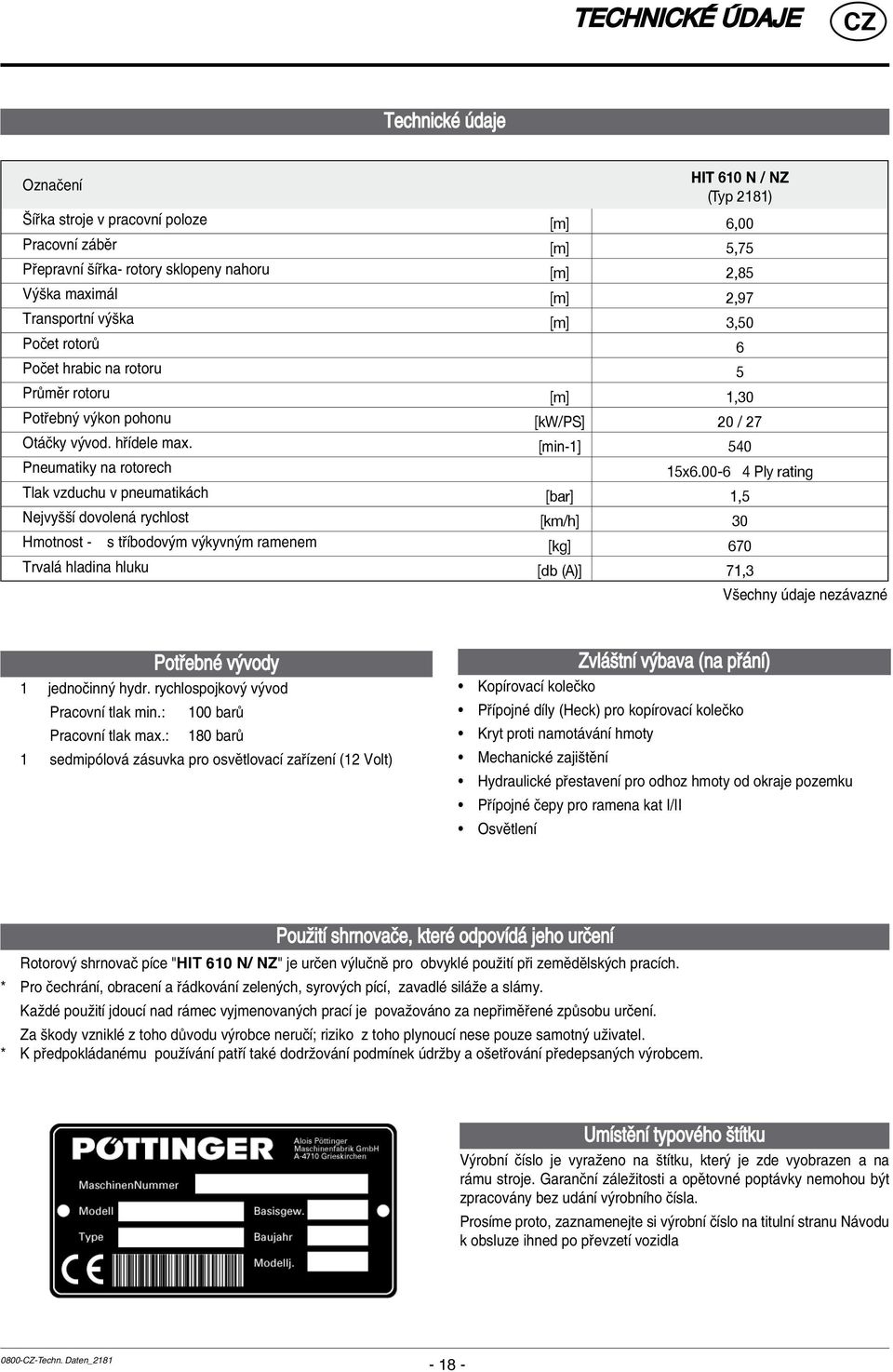 00-6 4 Ply rating Tlak vzduchu v pneumatik ch [bar] 1,5 NejvyööÌ dovolen rychlost [km/h] 30 Hmotnost - s t Ìbodov m v kyvn m ramenem [kg] 670 Trval hladina hluku [db (A)] 71,3 Vöechny daje nez vaznè