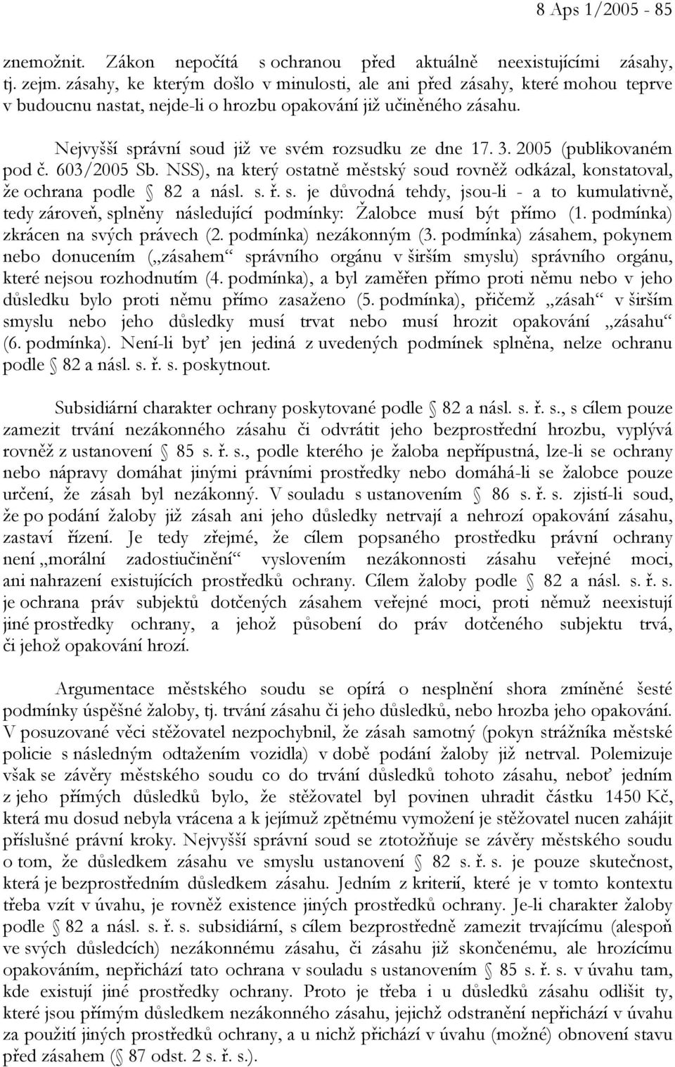 3. 2005 (publikovaném pod č. 603/2005 Sb. NSS), na který ostatně městský soud rovněž odkázal, konstatoval, že ochrana podle 82 a násl. s. ř. s. je důvodná tehdy, jsou-li - a to kumulativně, tedy zároveň, splněny následující podmínky: Žalobce musí být přímo (1.