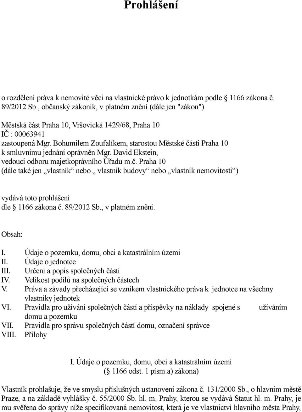 Bohumilem Zoufalíkem, starostou Městské části Praha 10 k smluvnímu jednání oprávněn Mgr. David Ekstein, vedoucí odboru majetkoprávního Úřadu m.č. Praha 10 (dále také jen vlastník nebo vlastník budovy nebo vlastník nemovitosti ) vydává toto prohlášení dle 1166 zákona č.