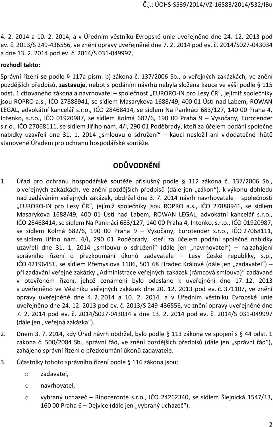 1 citvanéh zákna a navrhvatel splečnst EURORO-IN pr Lesy ČR, jejímiž splečníky jsu ROPRO a.s., IČO 27888941, se sídlem Masarykva 1688/49, 400 01 Ústí nad Labem, ROWAN LEGAL, advkátní kancelář s.r.., IČO 28468414, se sídlem Na Pankráci 683/127, 140 00 Praha 4, Intenk, s.